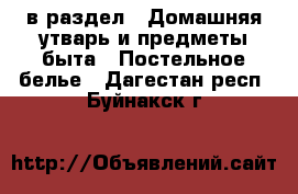  в раздел : Домашняя утварь и предметы быта » Постельное белье . Дагестан респ.,Буйнакск г.
